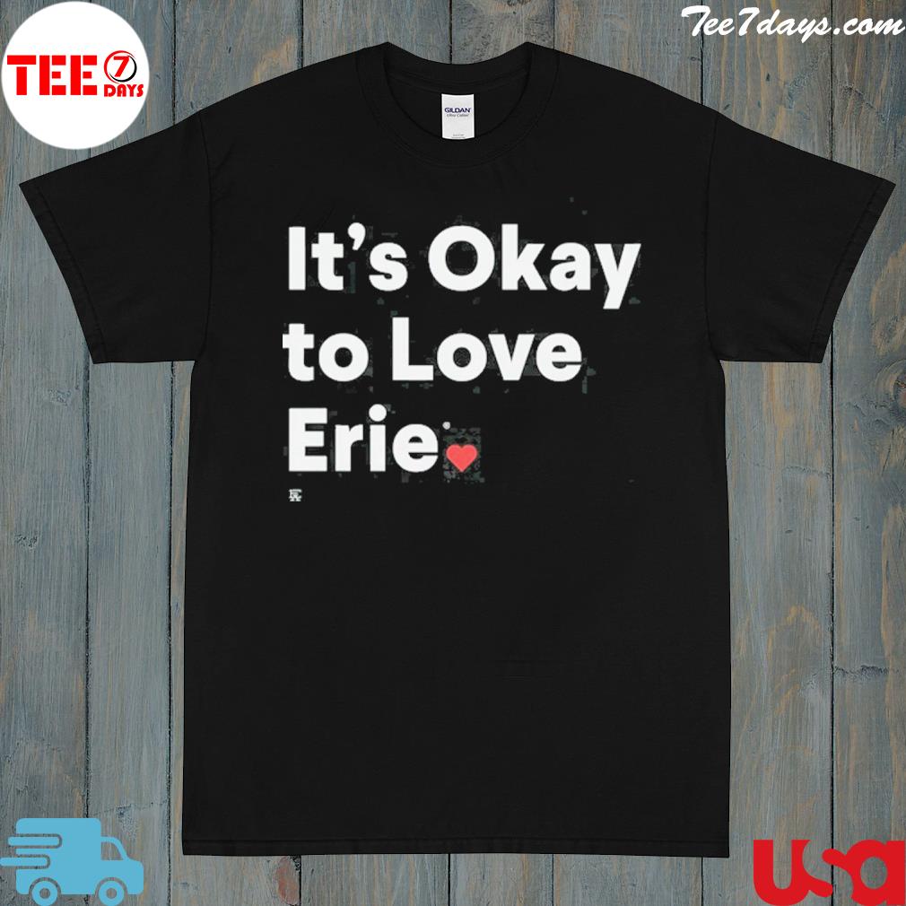 It's okay to love erie shirt