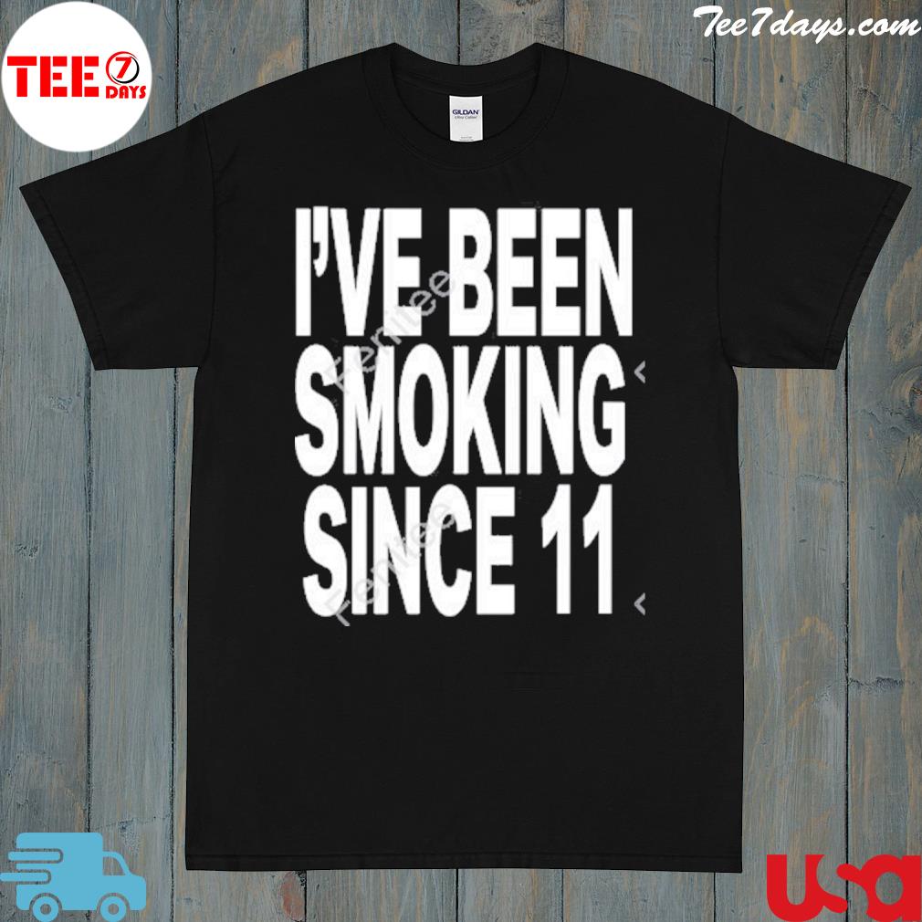 I’ve Been Smoking Since 11 Shirt