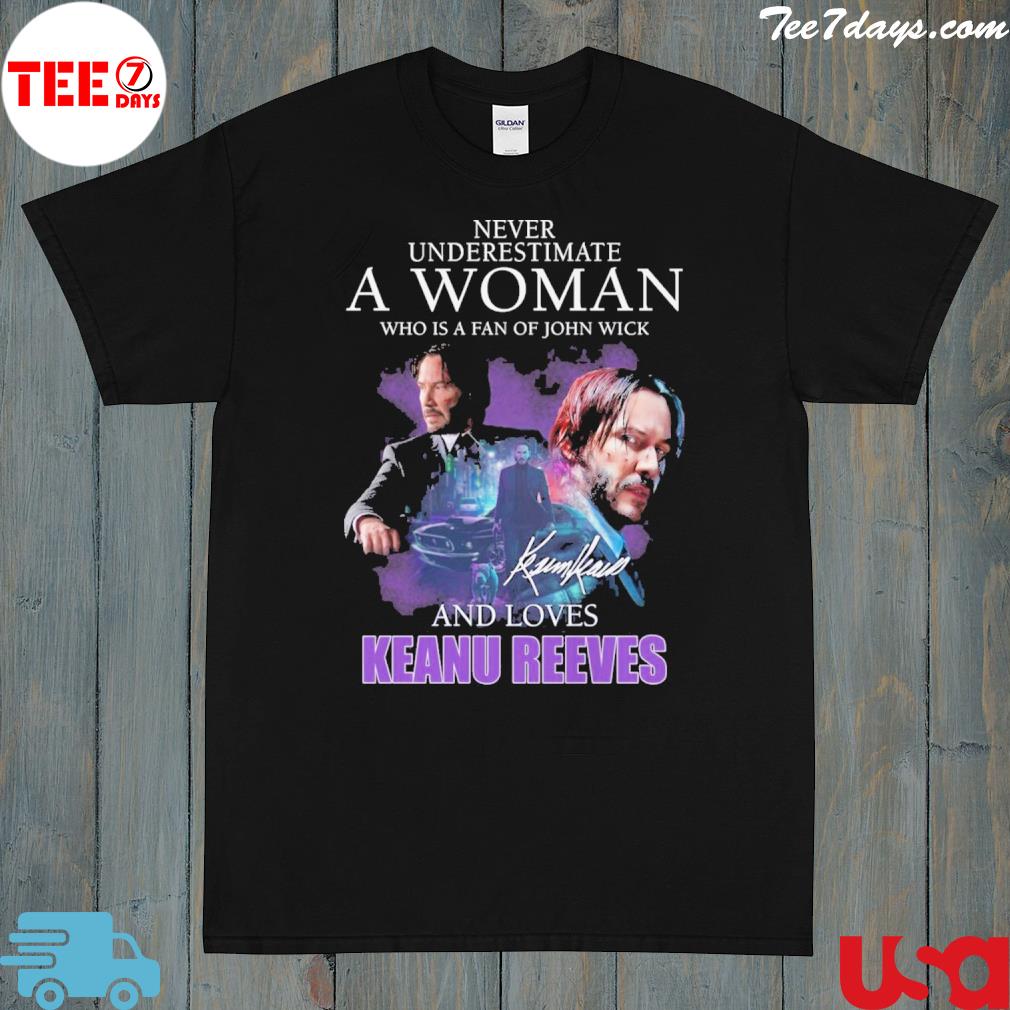 Never underestimate a woman who is a fan of john wick and loves keanu reeves shirt