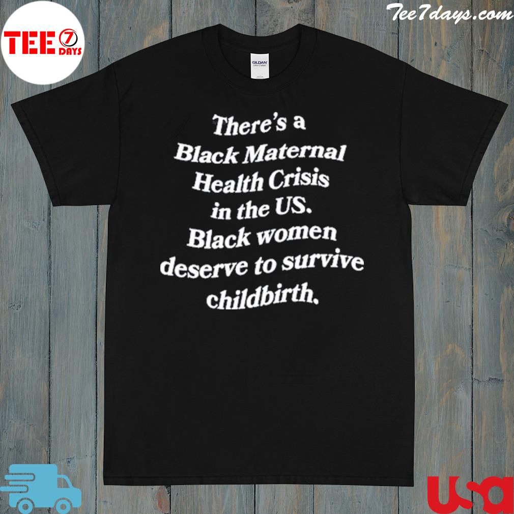 Official there's a black maternal health crisis in the us black women deserve to survive childbirth shirt