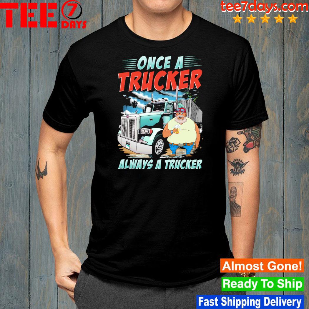Once a trucker always a trucker shirt