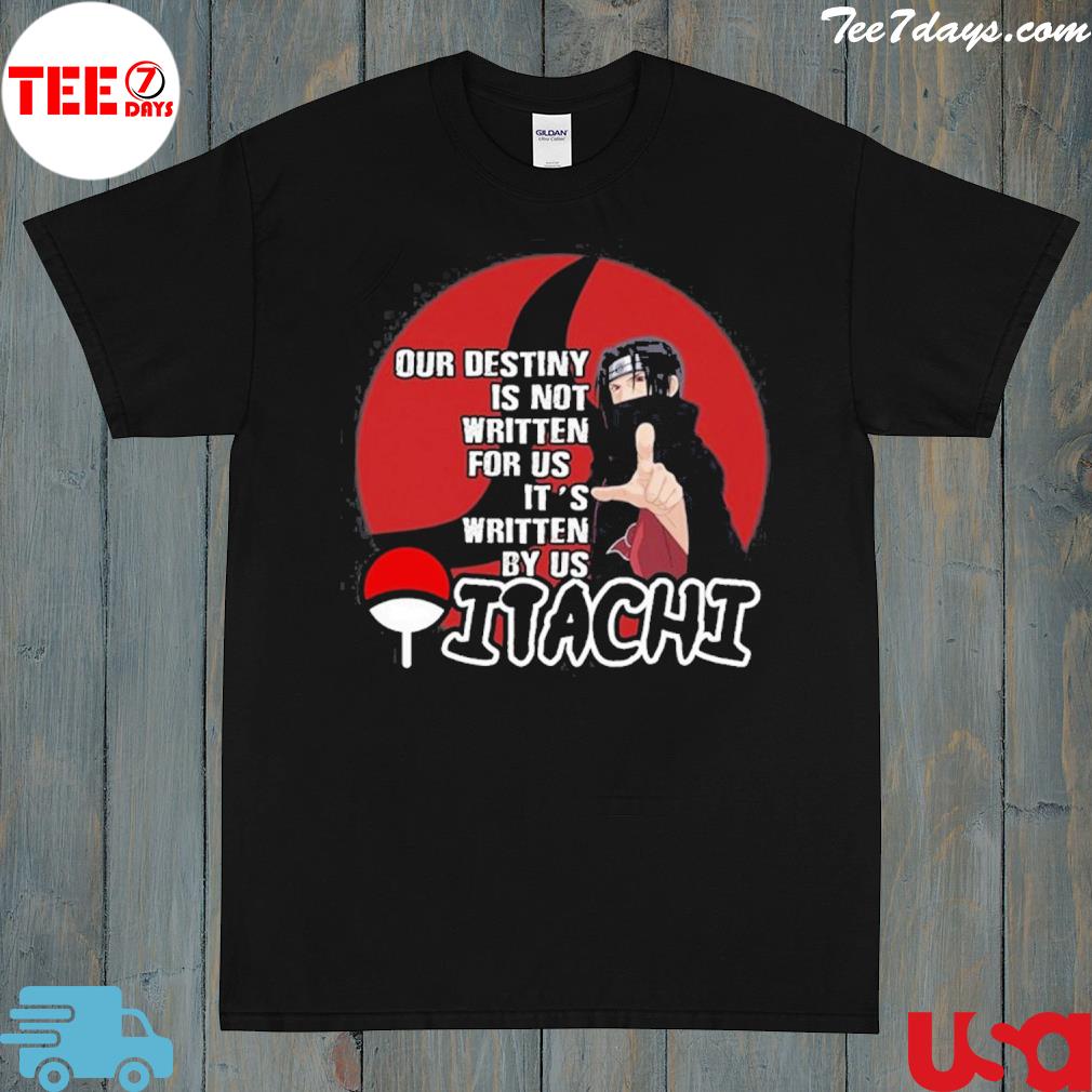 Our destiny is not written for us it's written by us itachI shirt