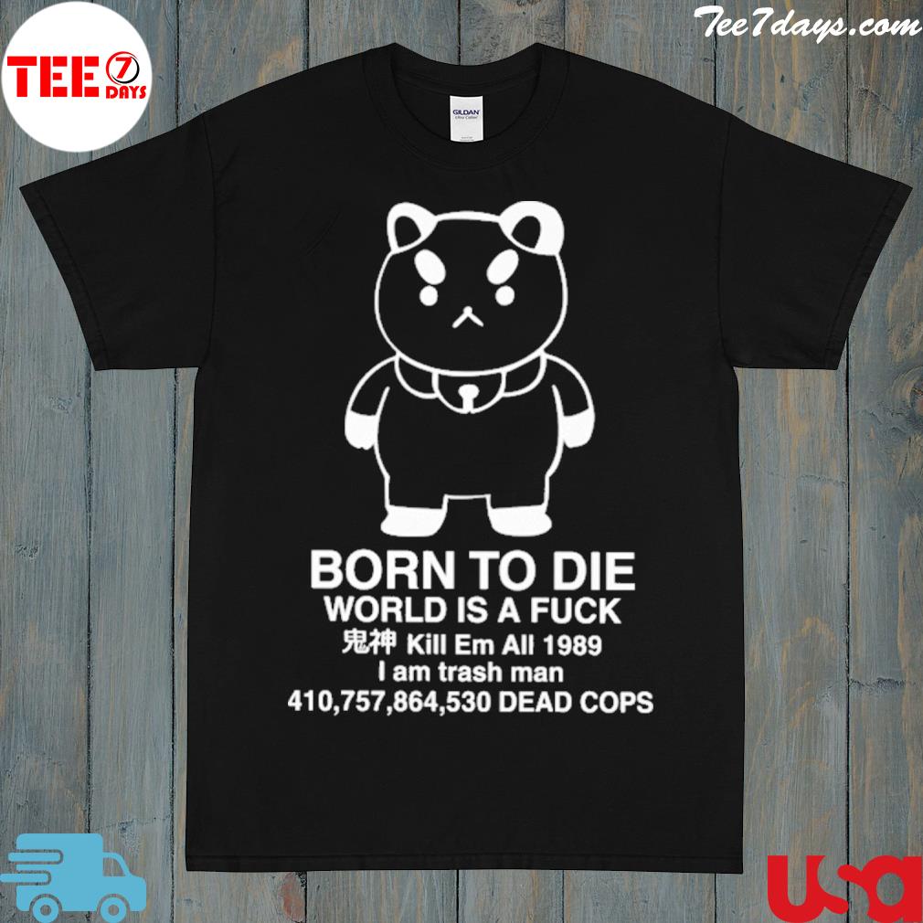 Puppycat born to die world is a fuck kill em all 1989 I am trash man shirt