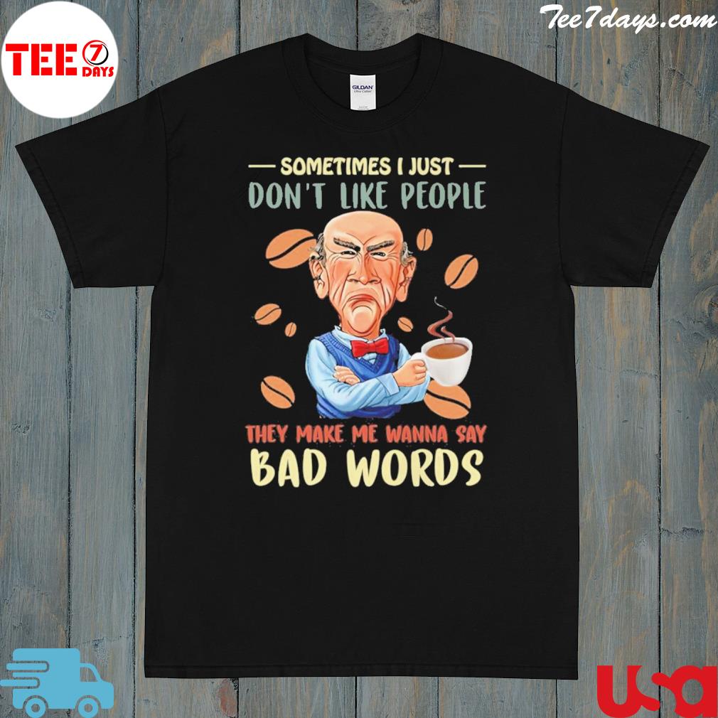 Sometimes I just don't like people they make me wanna say bad words shirt