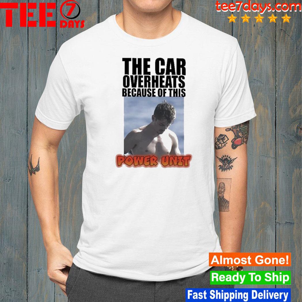 The car overheats because of this power unit 2023 shirt