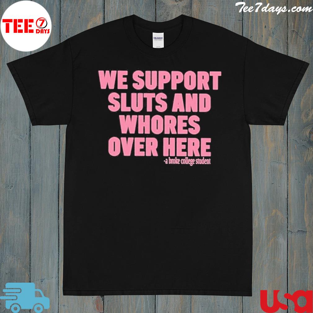 We support sluts and whores over here shirt