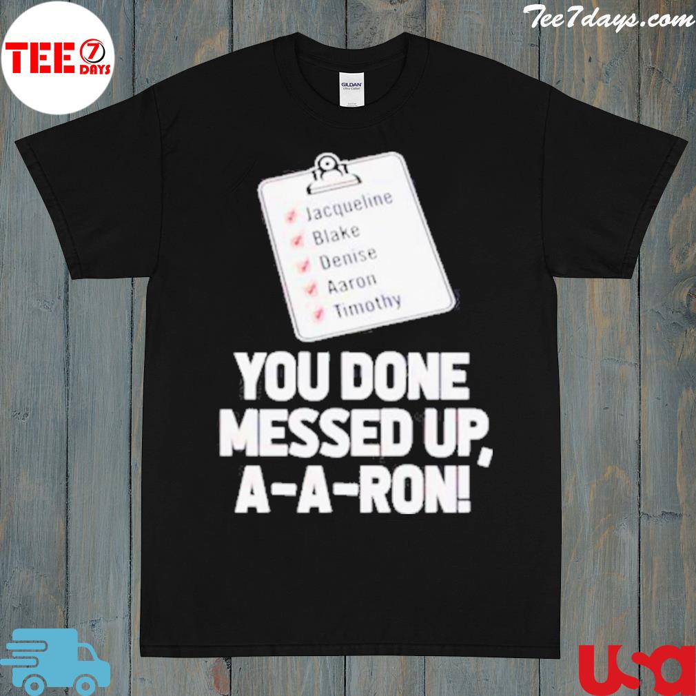 You done messed up Aaron Jacqueline Balke Denise Aaron Timothy shirt