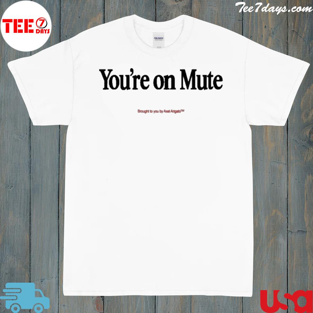 You're On Mute Brought To You By Axel Arigato Shirt