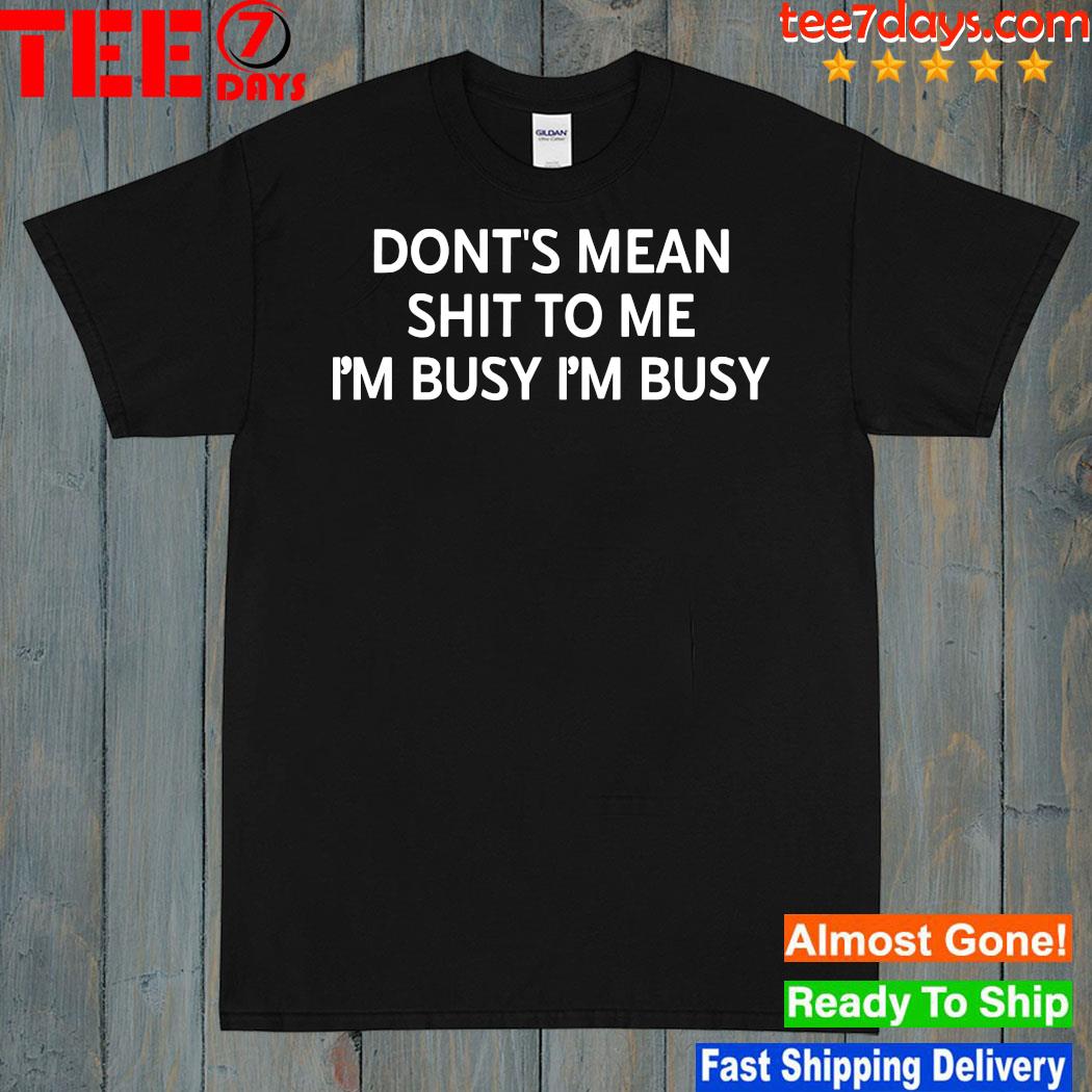 2023 Don't mean shit to me I'm busy I'm busy shirt