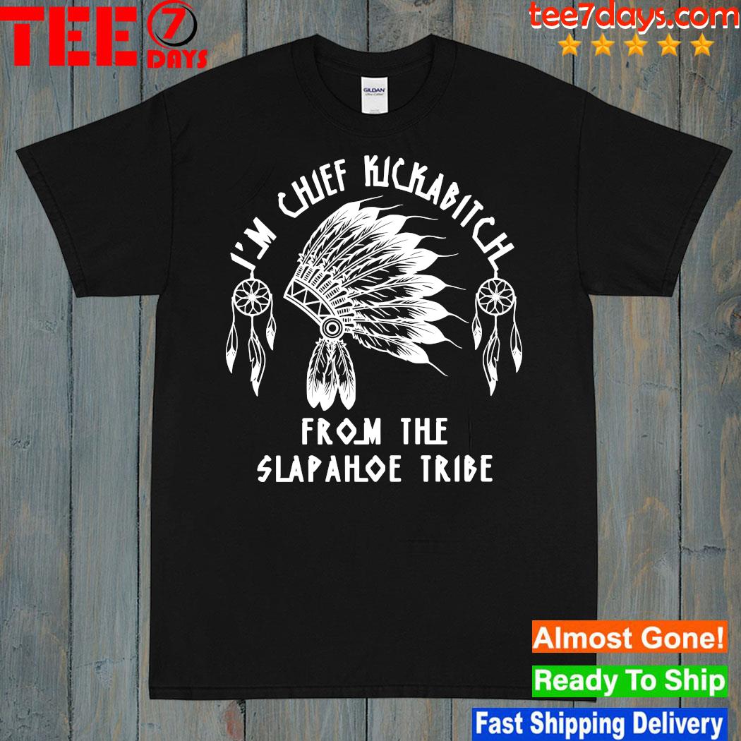 2023 Native American I'm Chief Kickabitch From The Slapahoe Tribe Shirt black