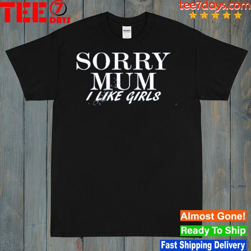 Sorry Mum I Like Girls Shirt