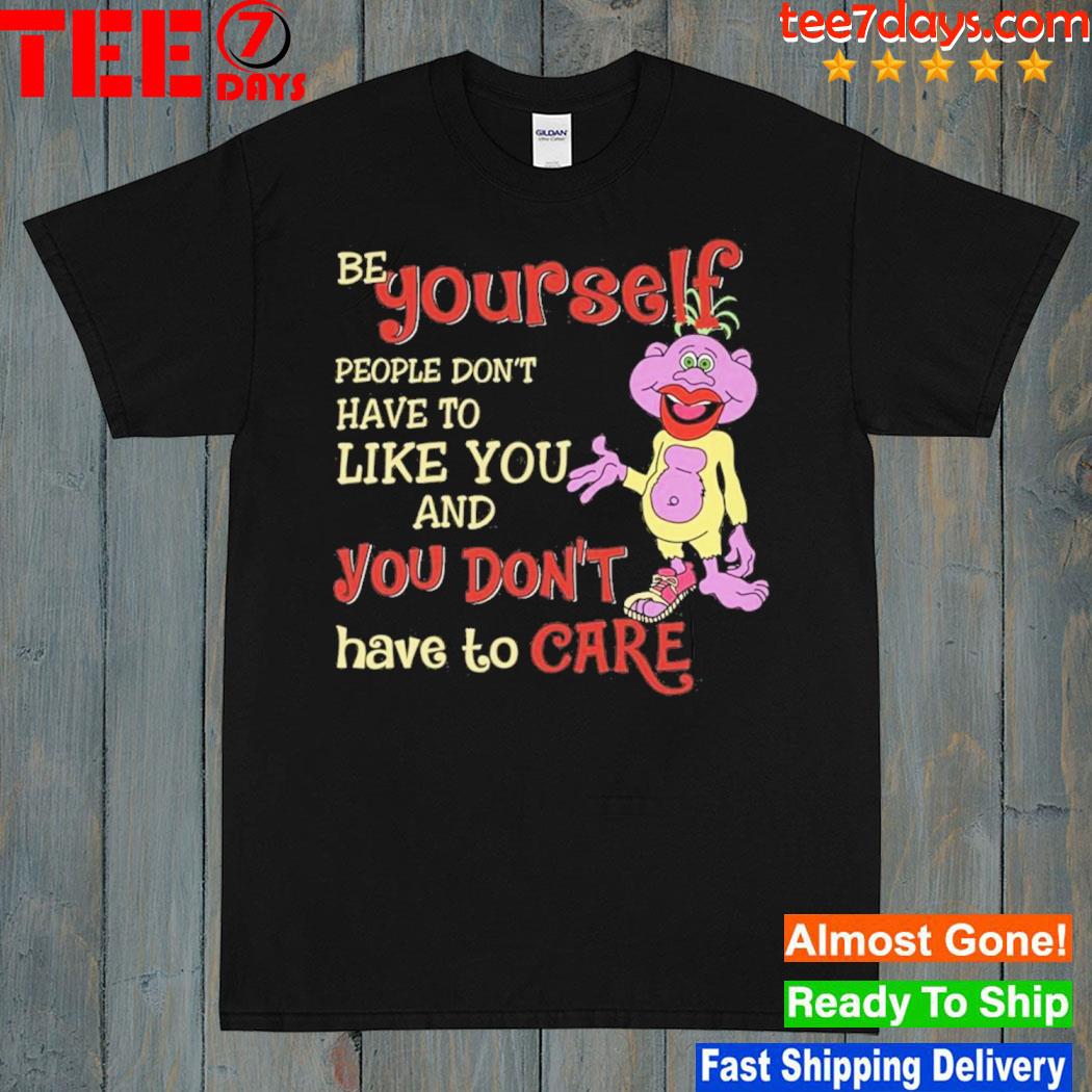 Be yourself people don't don't have to like you and you don't have to care T-shirt