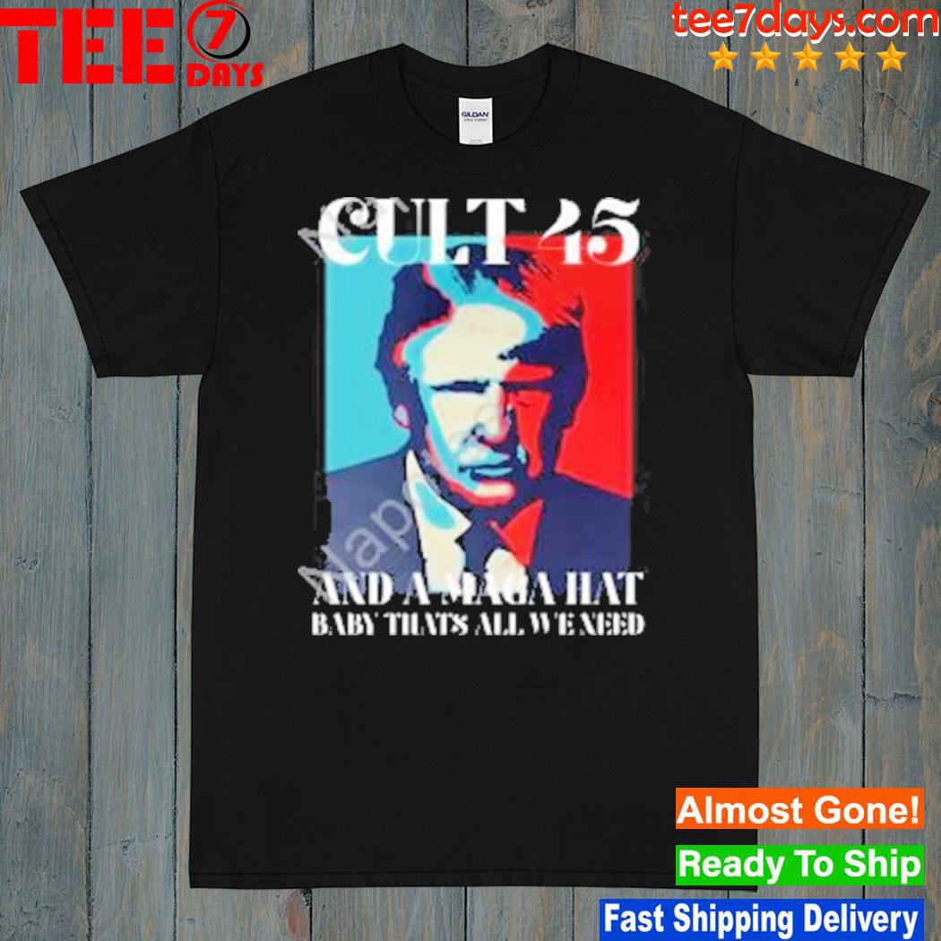 Cult 45 and a maga hat baby that's all we need 2023 shirt