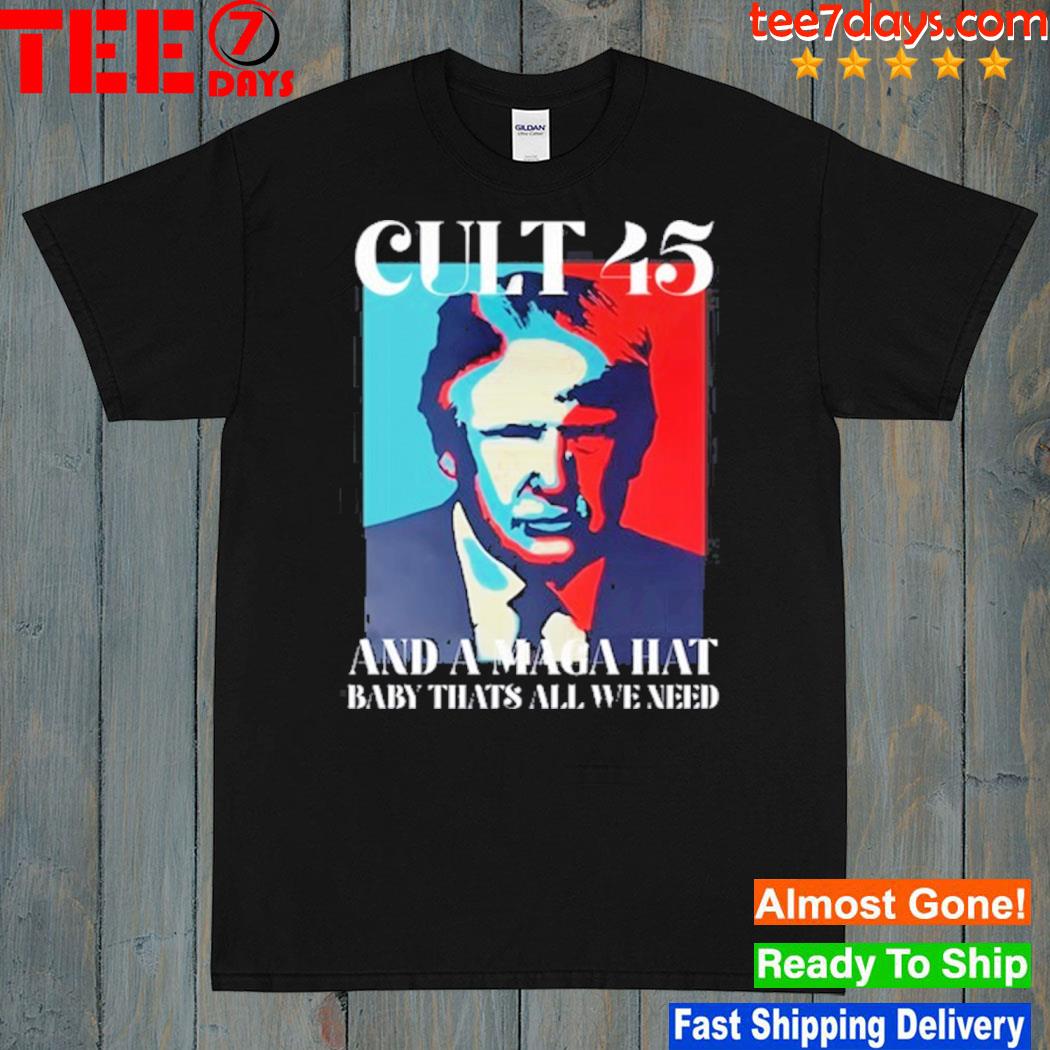 Cult 45 And A Maga Hat Baby That's All We Need 2024 Shirt