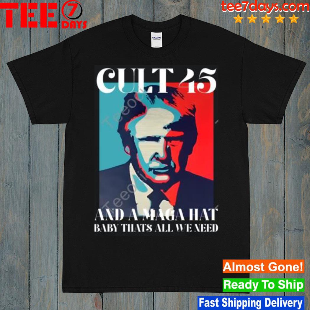Cult 45 and a maga hat baby that's all we need shirt