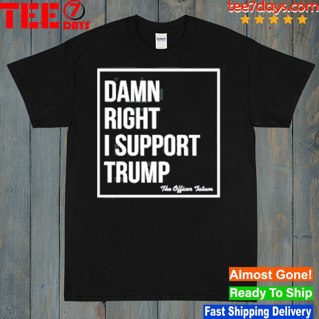 Damn Right I Support Trump Shirt
