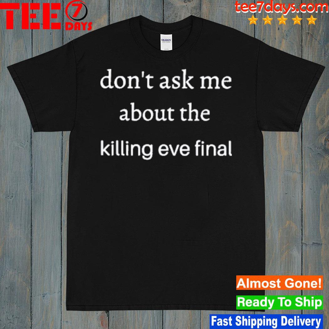 Don’t ask me about the killing eve final Shirt