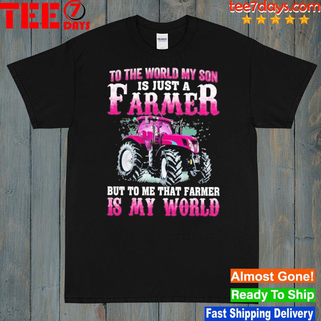 Farmer Mother's Day - To The World My Son Is Just A Farmer But To Me That Farmer Is My World shirt