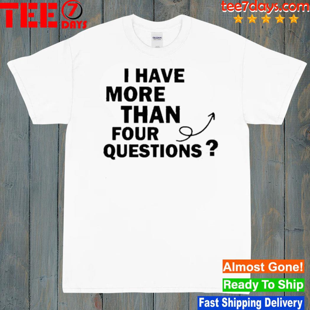 I Have More Than Four Question Shirt
