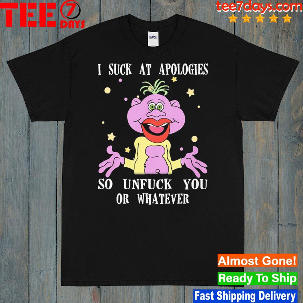 I suck at apologies so unfuck you or whatever shirt