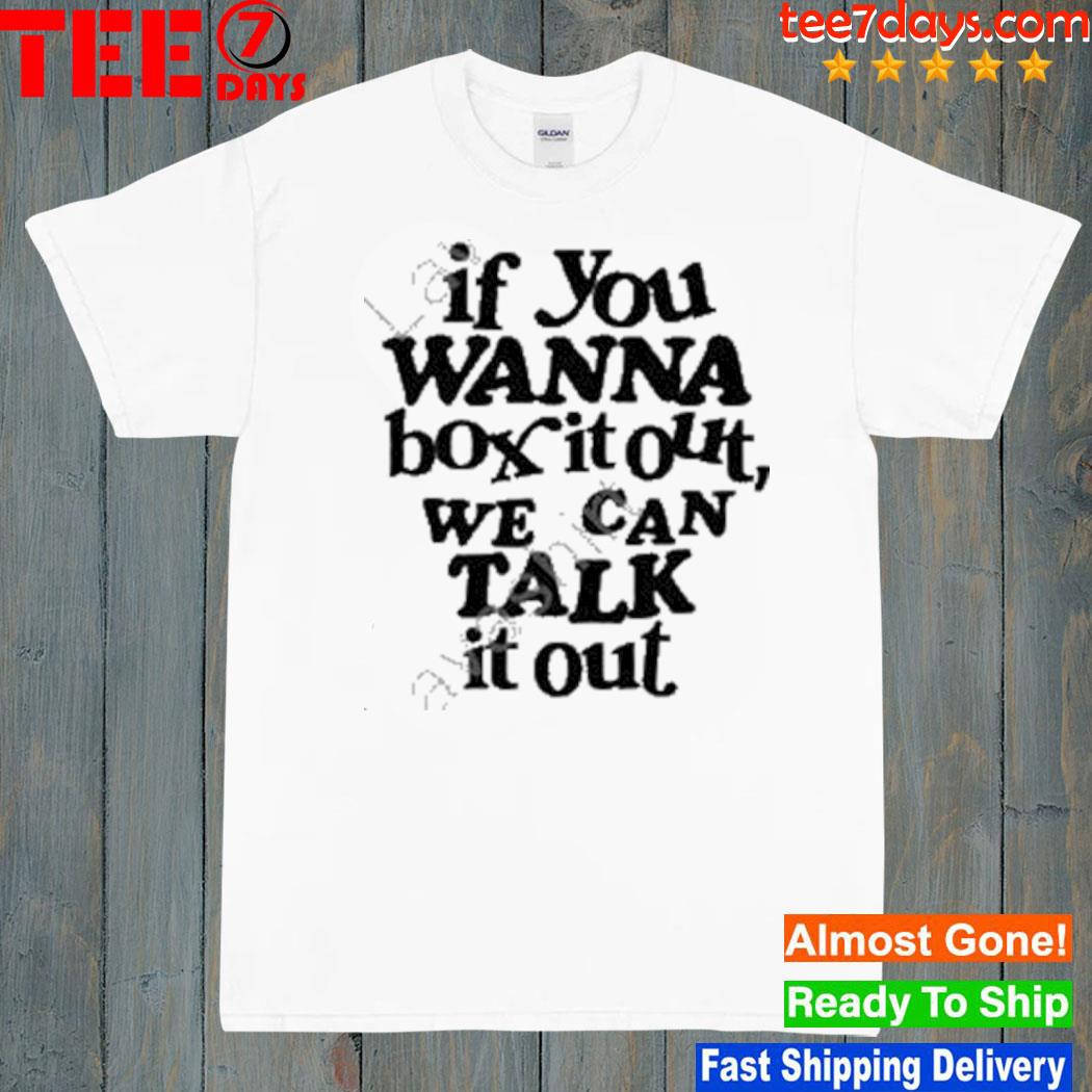 If you wanna box it out we can talk it out shirt
