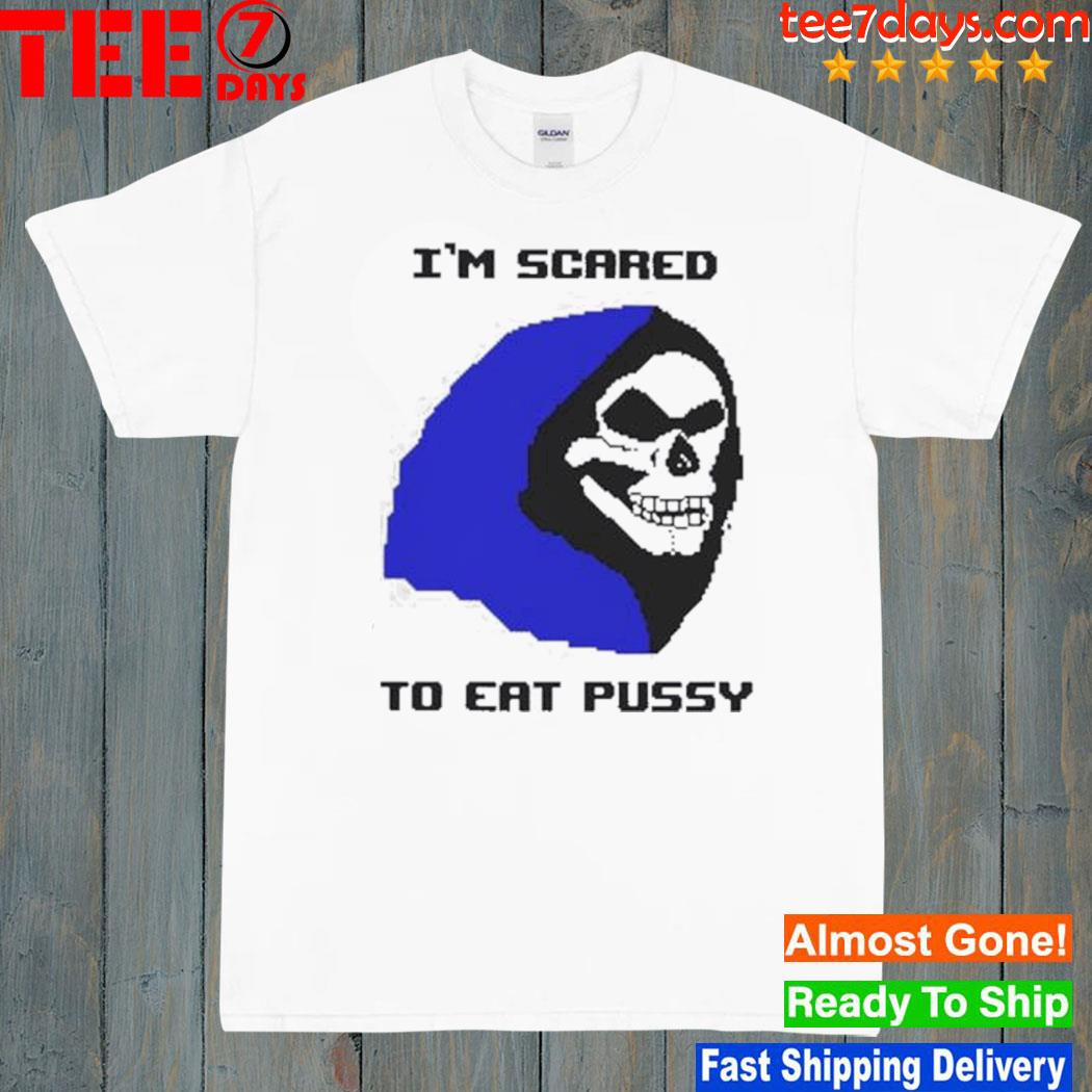 I’m Scared To Eat Pussy Shirt
