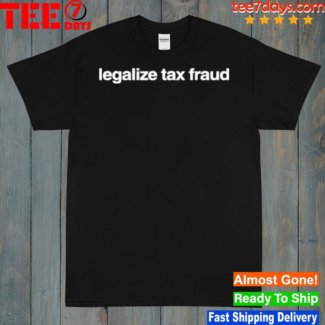 Legalize tax fraud 2023 shirt