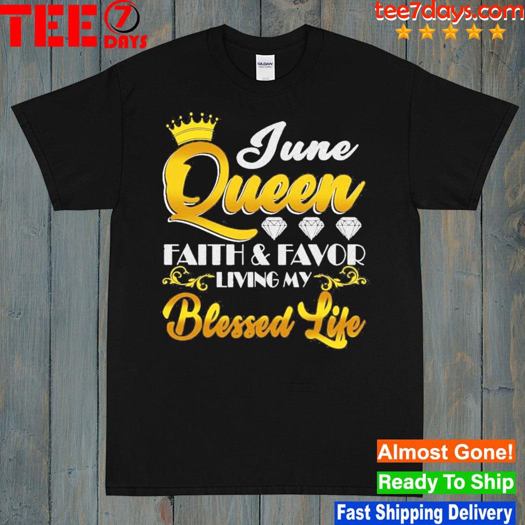 Official June Queen Faith & Favor Living My Blessed Life Shirt