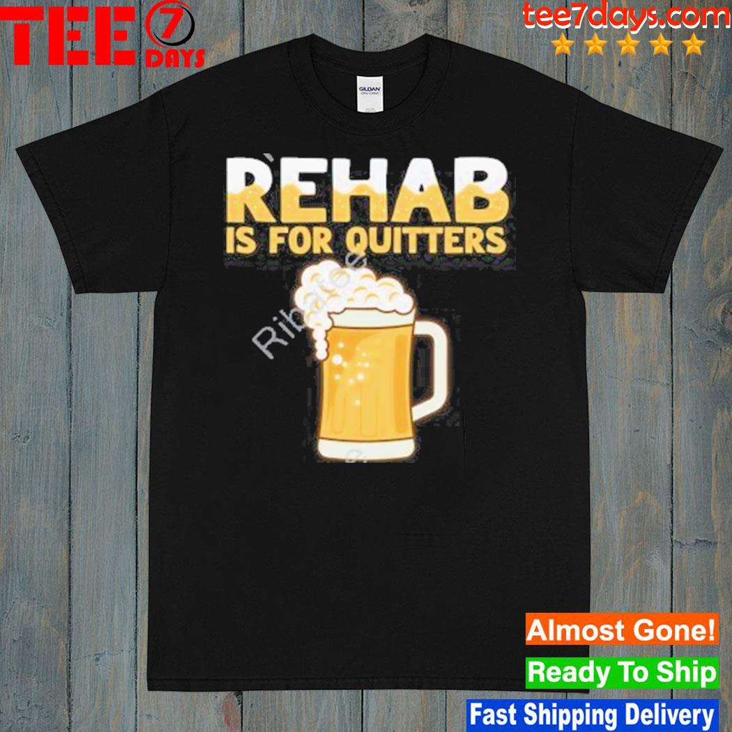 Rehab is for quitters beer shirt