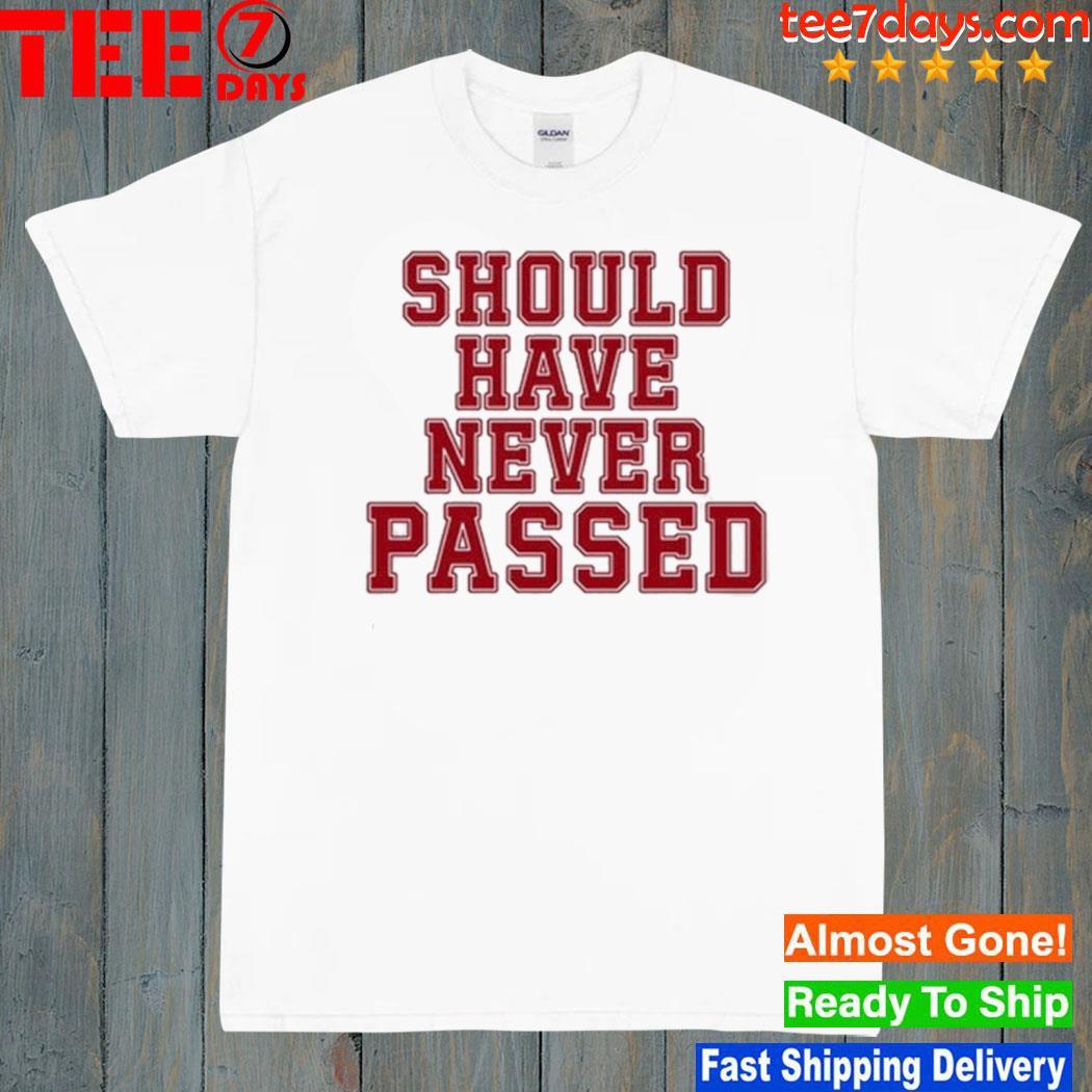 Should Have Never Passed 2023 Shirt