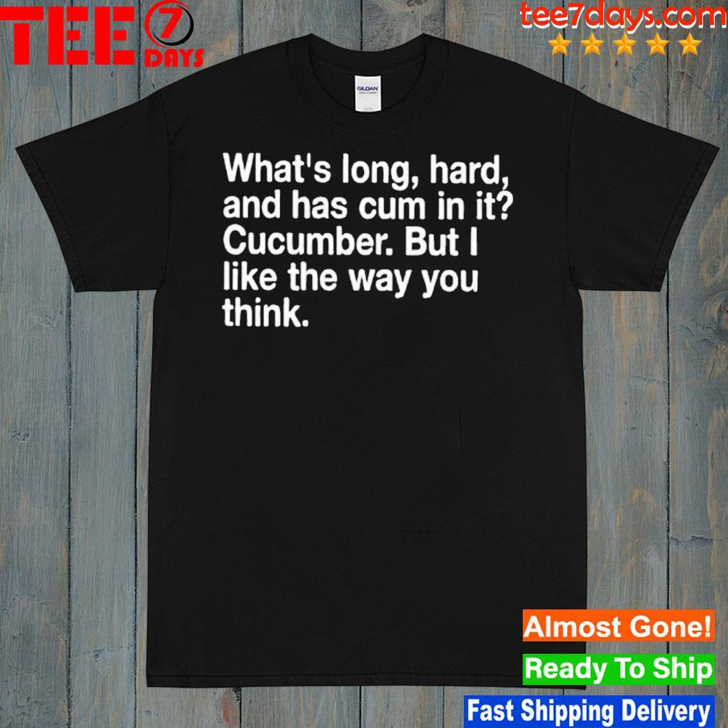 What’s Long Hard And Has Cum In It Cucumber But I Like The Way You Think T-Shirt