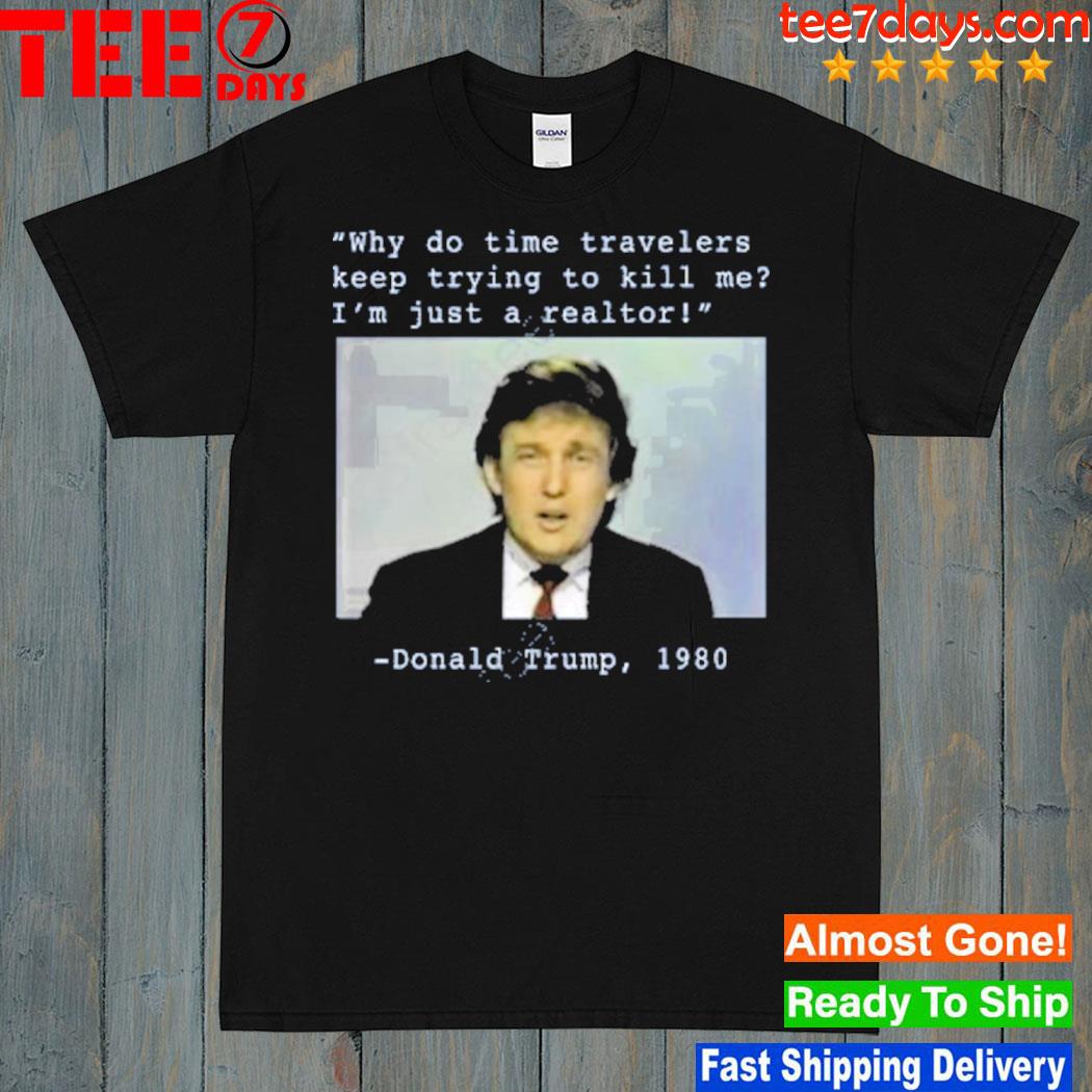 Why Do Time Travelers Keep Trying To Kill Me I’M Just A Realtor Donald Trump 1980 Shirt