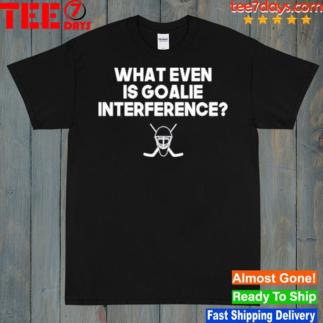 2023 Everything Hockey What Even Is Goalie Interference Shirt