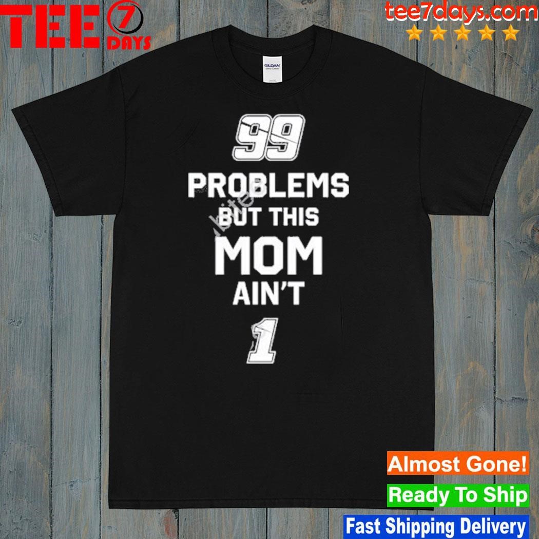 99 problems but this mom ain't 1 shirt