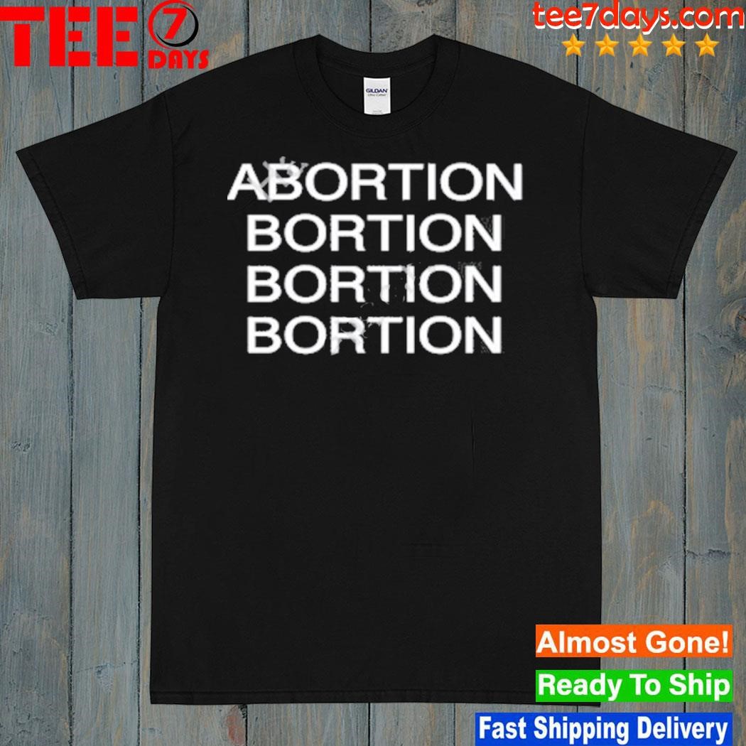 Abortion bortion bortion bortion shirt