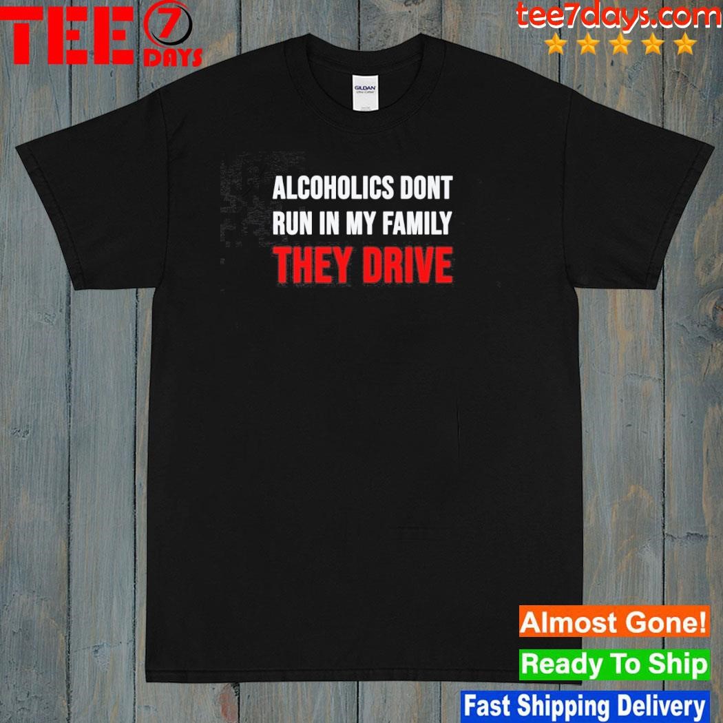 Alcoholics don't run in my family they drive 2023 t-shirt