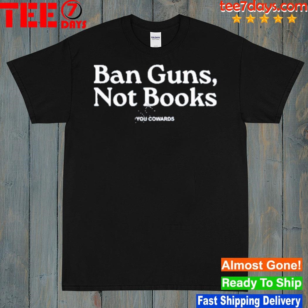 Ban guns not books you cowards shirt
