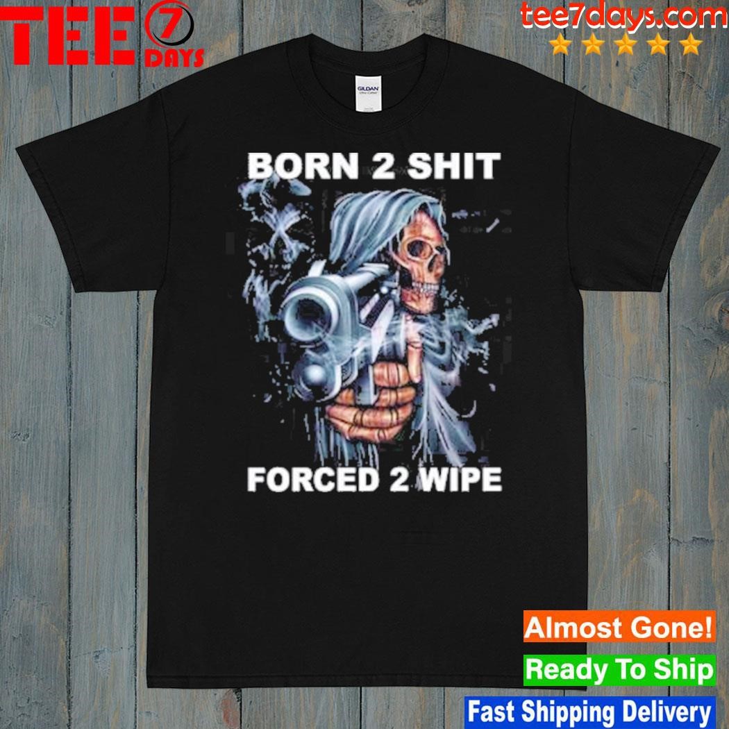 Born 2 Shit Forced 2 Wipe Shirt