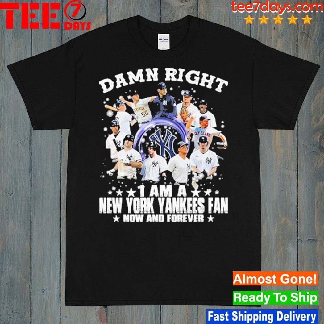 Damn right I am a New York Yankees fan now and forever t-shirt