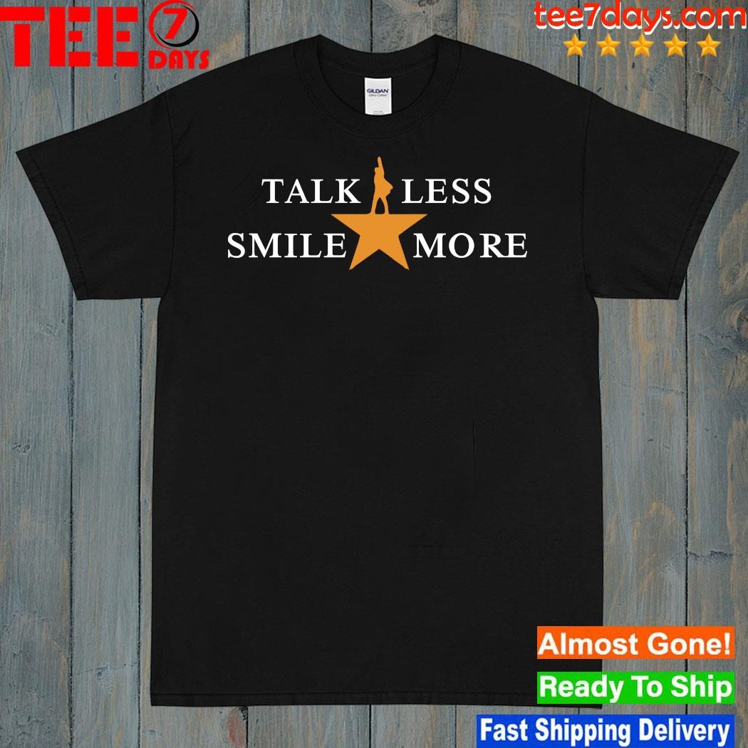 Design Official Talk Less Smile More Hamilton Musical Theatre Inspirational Political Quote Shirt