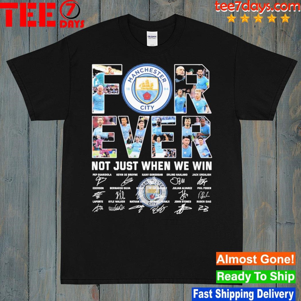 Forever not just when we win Manchester City Pep Guardiola Kevin De Bruyne Ederson Laporte Kyle Walker Nathan Ake signatures t-shirt