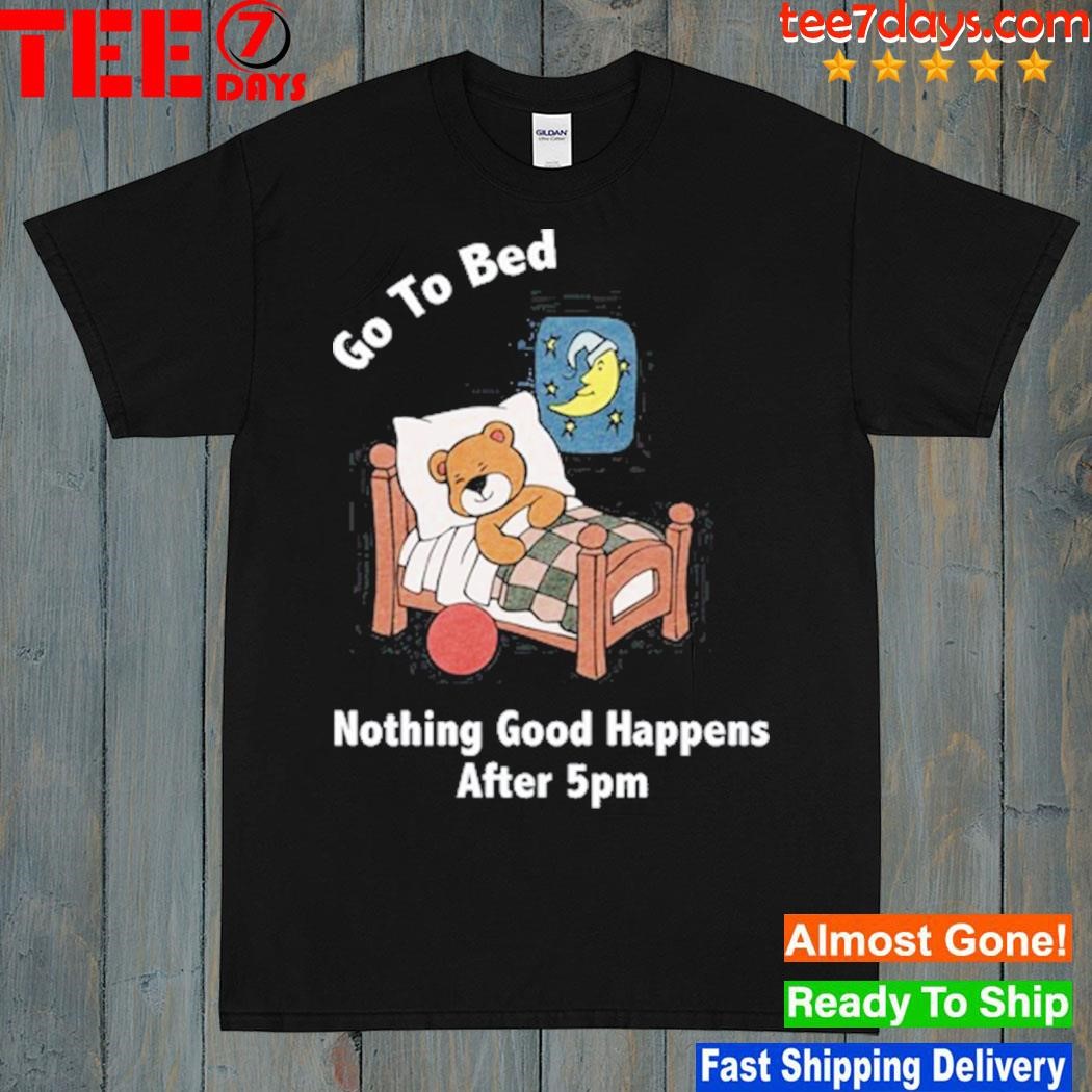 Go to bed nothing good happens after 5pm t-shirt
