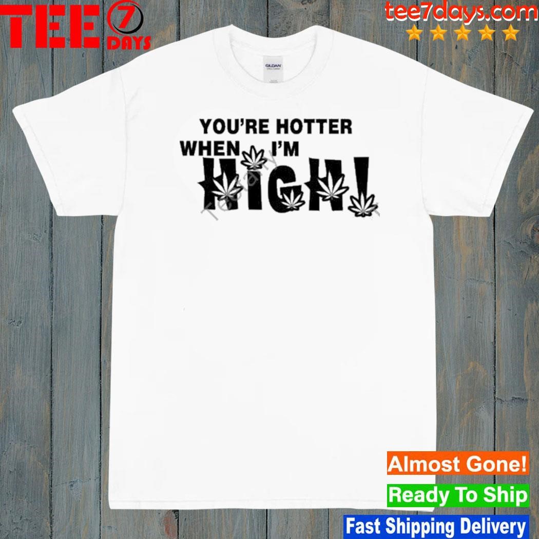 Hoes For Clothes You’re Hotter When I’m High New Shirt