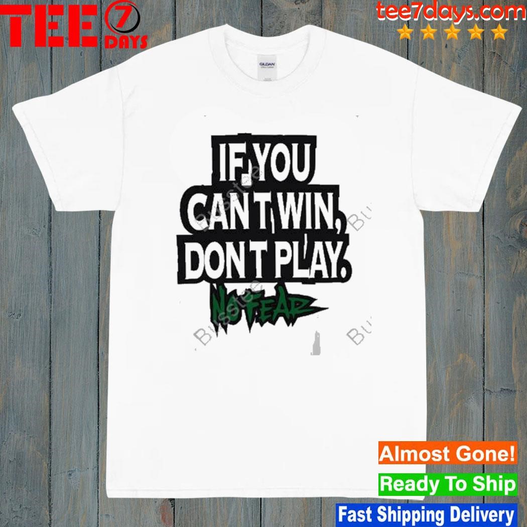 If you can't win don't play no fear t-shirt