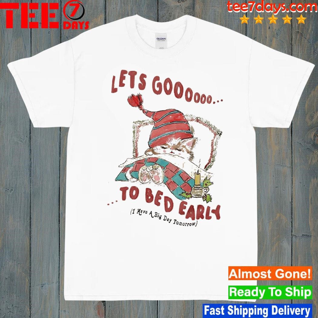 Lets go 2 bed to bed early I have a big day tomorrow t-shirt