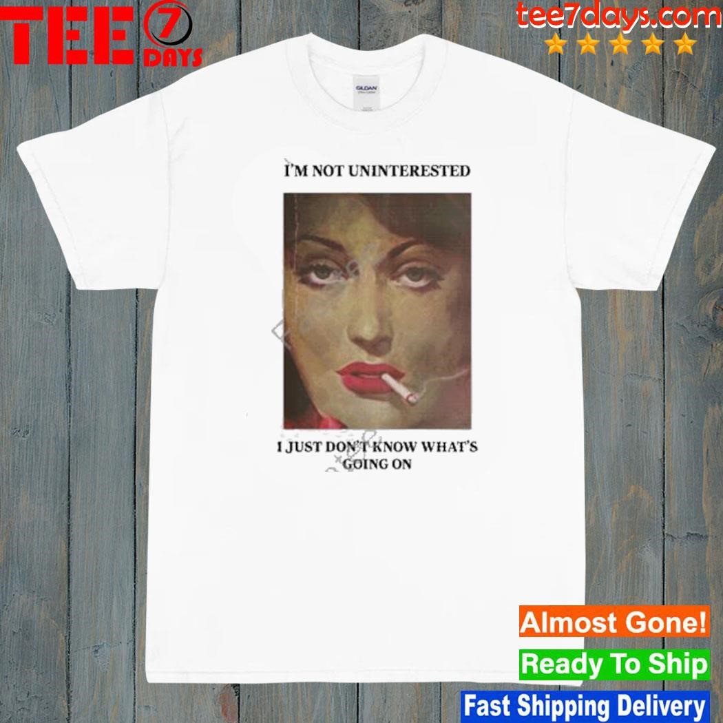 Magazine I'm not uninterested I just don't know what's going on shirt
