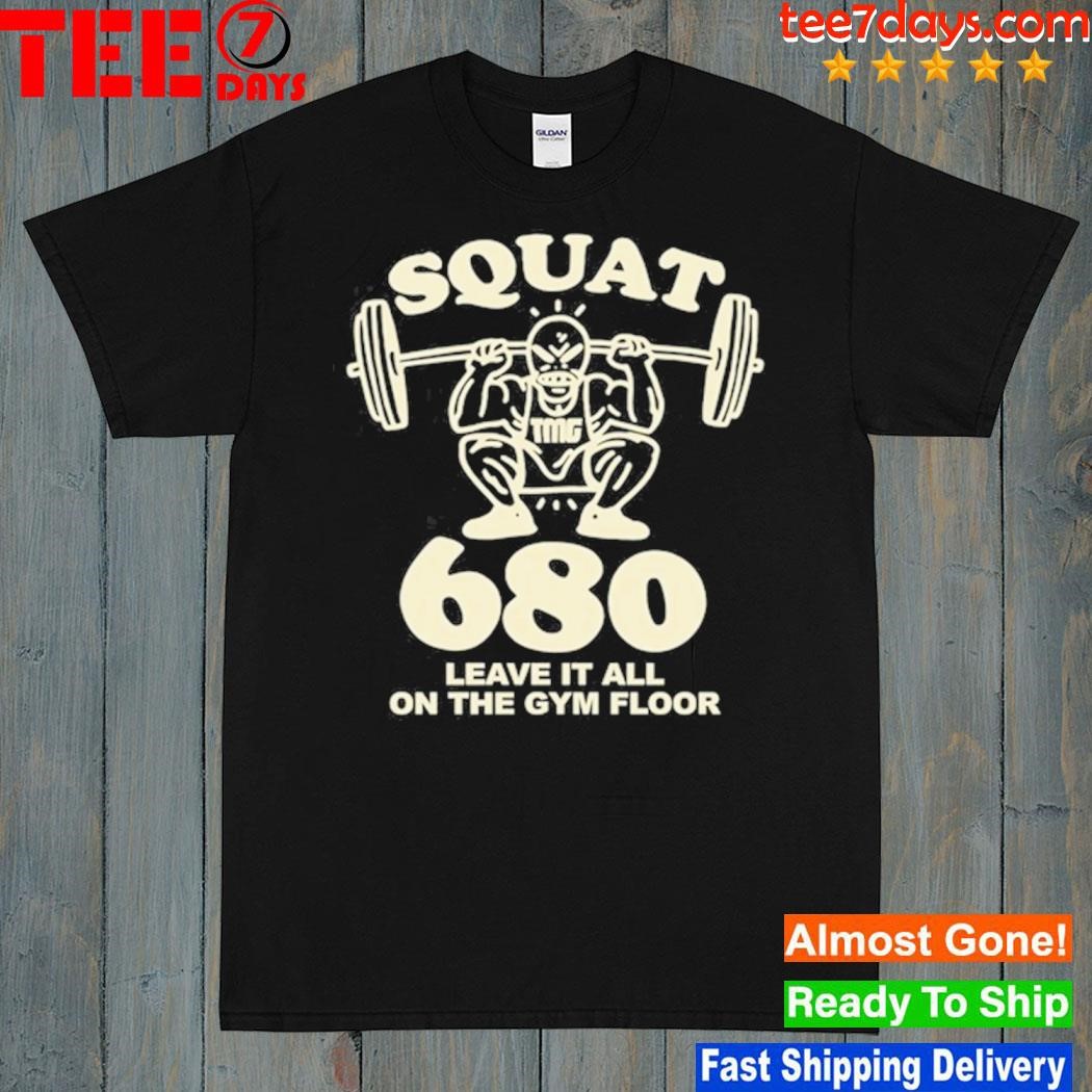 Squat 680 Leave It All On The Gym Floor Shirt