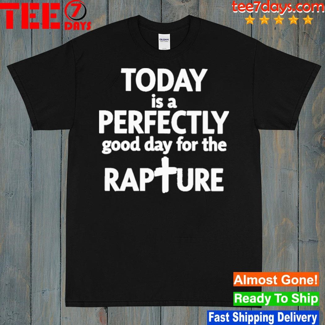 Todd doty today is a perfectly good day for the rapture shirt