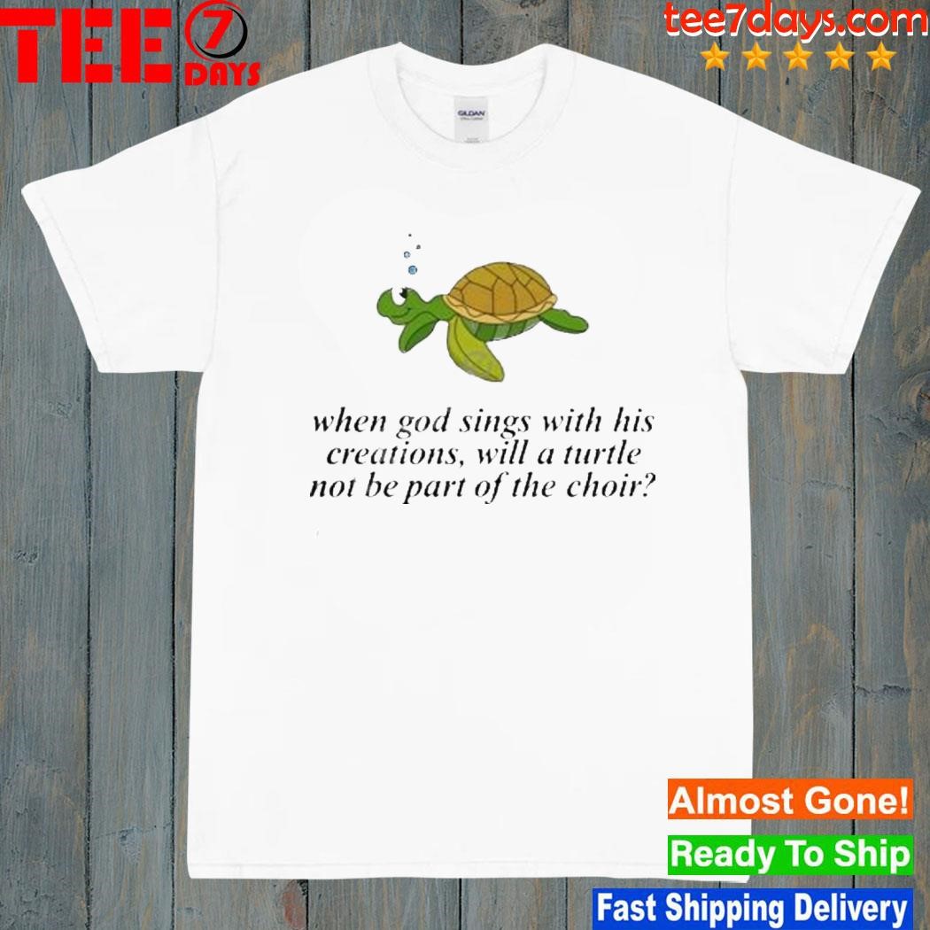 When God Sings With His Creations, Will A Turtle Not Be Part Of The Choir T-Shirt