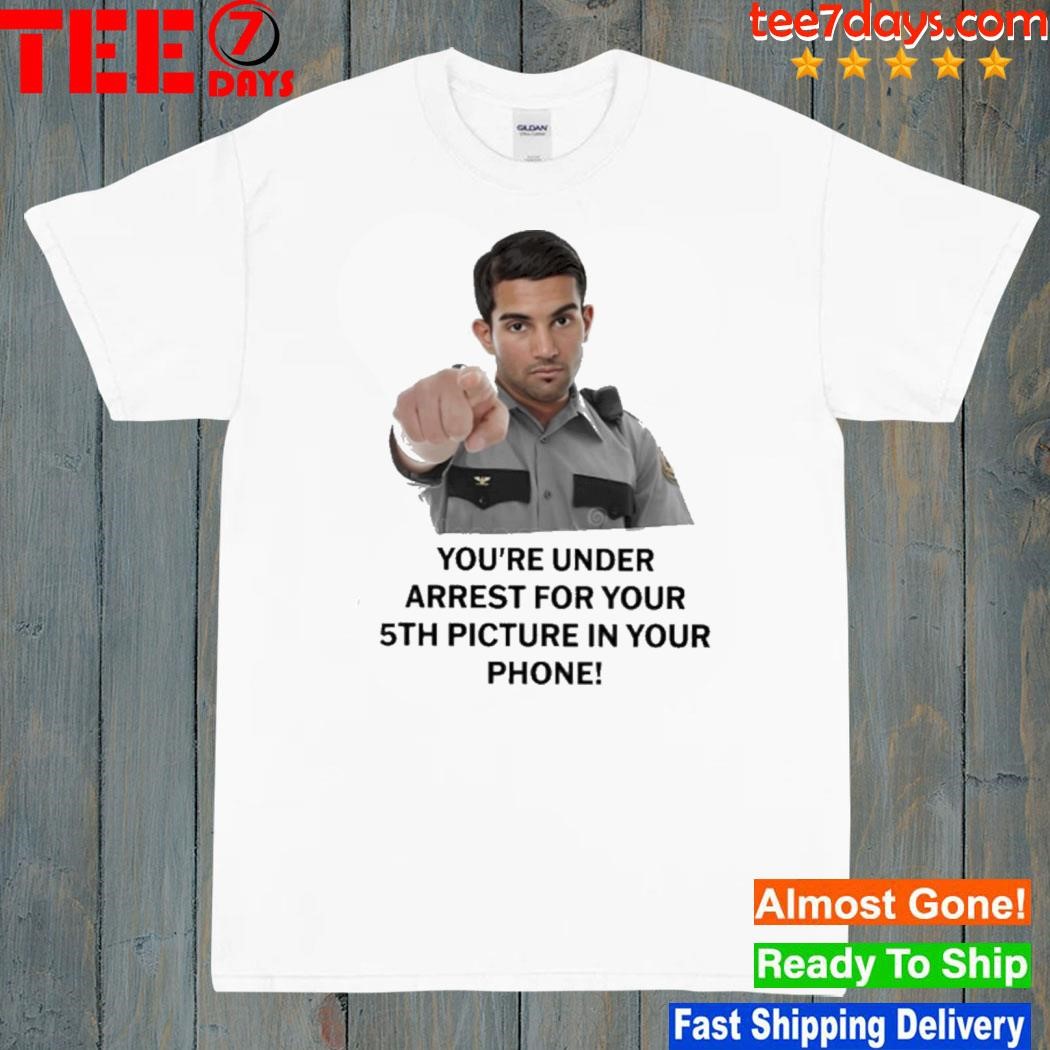 You're under arrest for your 5th picture in your phone shirt